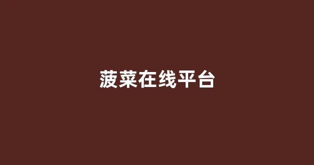 菠菜最新优惠活动大全官方网站